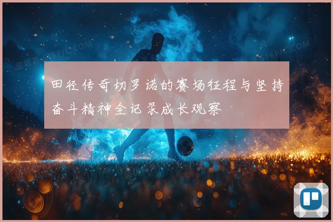 田径传奇切罗诺的赛场征程与坚持奋斗精神全记录成长观察