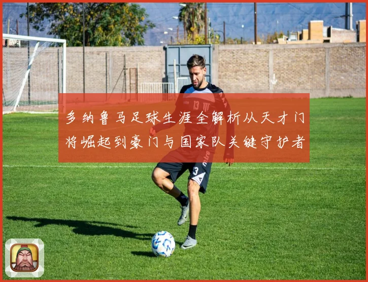 多纳鲁马足球生涯全解析从天才门将崛起到豪门与国家队关键守护者