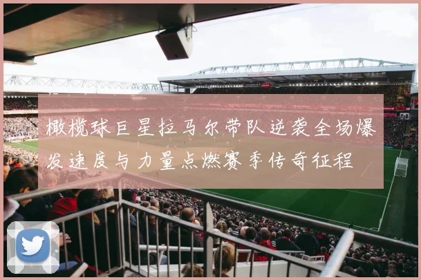 橄榄球巨星拉马尔带队逆袭全场爆发速度与力量点燃赛季传奇征程