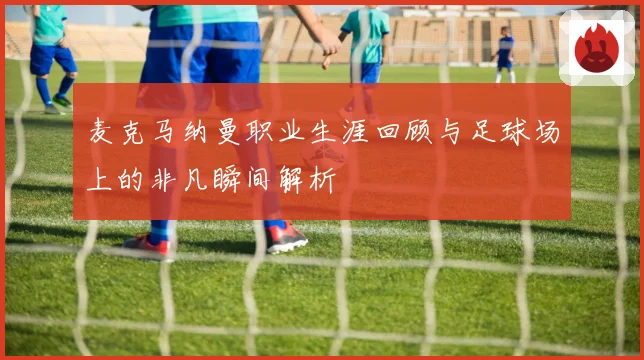麦克马纳曼职业生涯回顾与足球场上的非凡瞬间解析