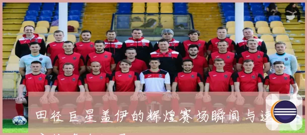 田径巨星盖伊的辉煌赛场瞬间与速度传奇全记录