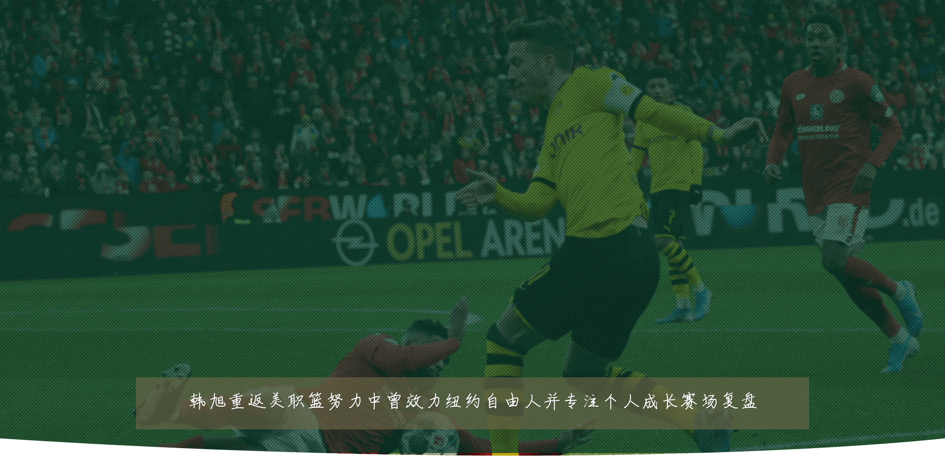 韩旭重返美职篮努力中曾效力纽约自由人并专注个人成长赛场复盘