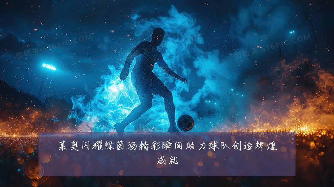 莱奥闪耀绿茵场精彩瞬间助力球队创造辉煌成就