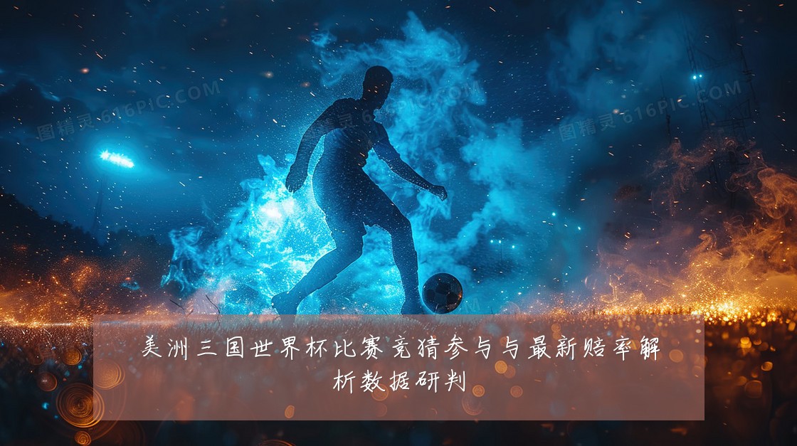 美洲三国世界杯比赛竞猜参与与最新赔率解析数据研判
