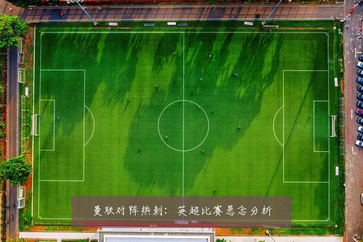 曼联对阵热刺:英超比赛悬念分析