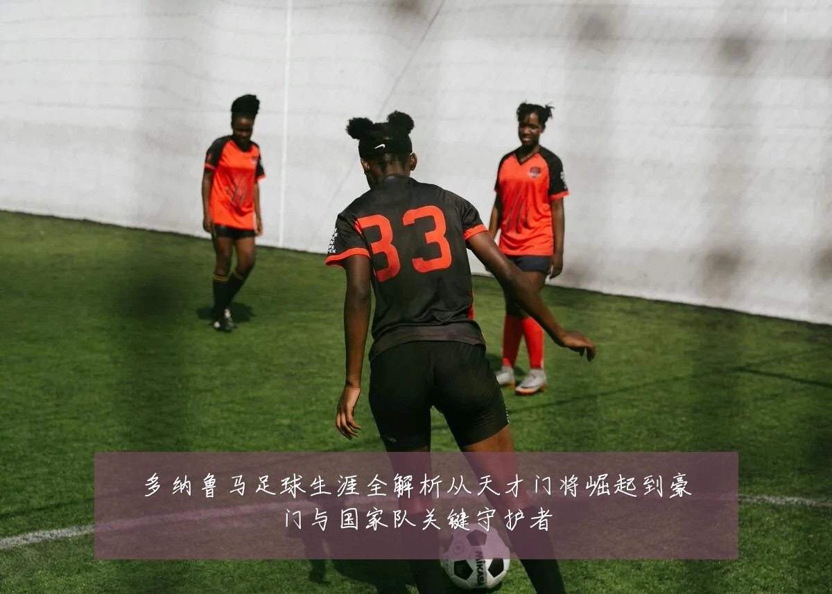 多纳鲁马足球生涯全解析从天才门将崛起到豪门与国家队关键守护者